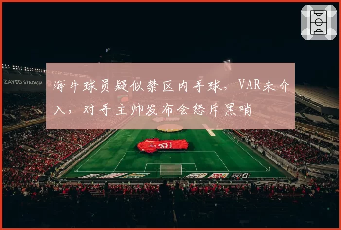 海牛球员疑似禁区内手球，VAR未介入，对手主帅发布会怒斥黑哨