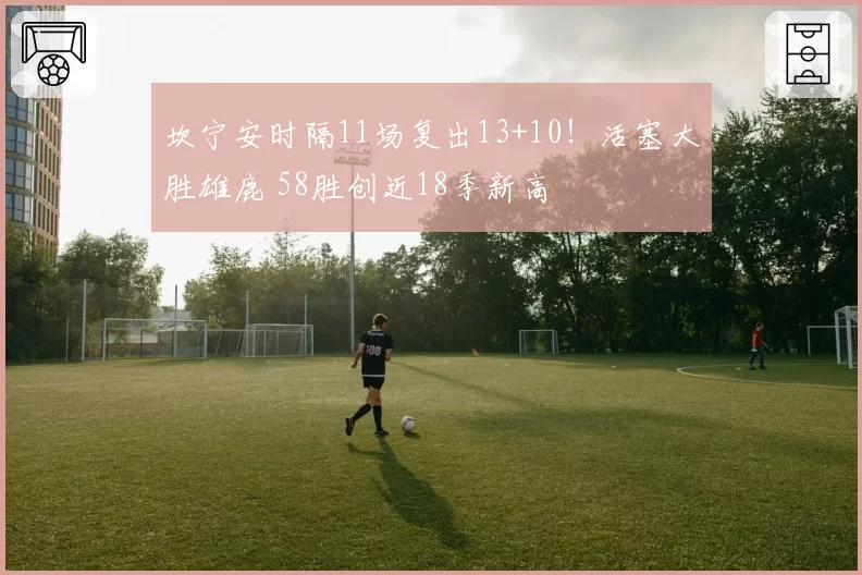 坎宁安时隔11场复出13+10！活塞大胜雄鹿 58胜创近18季新高