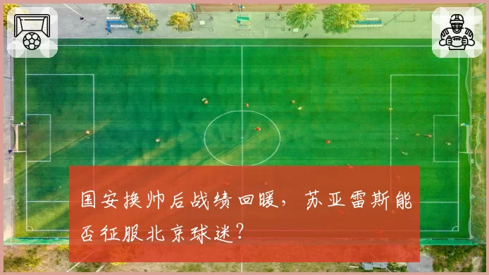 国安换帅后战绩回暖,苏亚雷斯能否征服北京球迷?