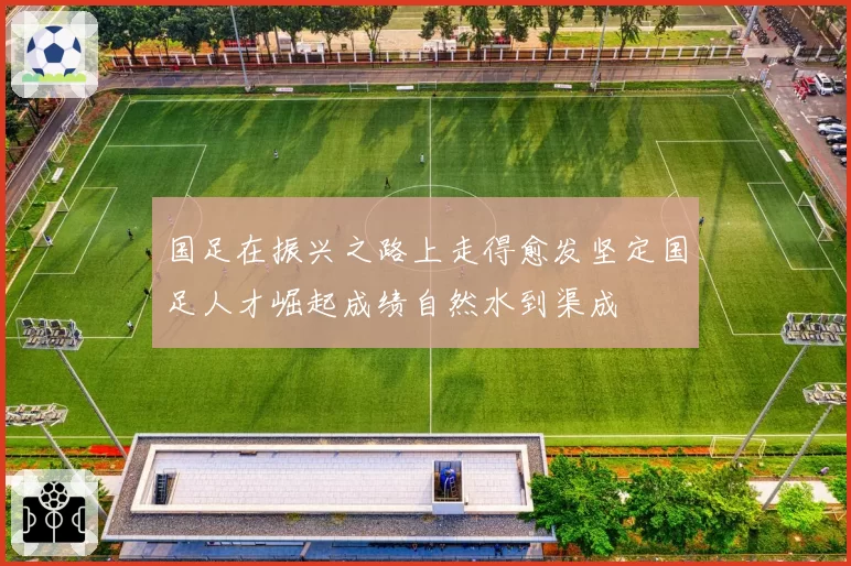 国足在振兴之路上走得愈发坚定国足人才崛起成绩自然水到渠成