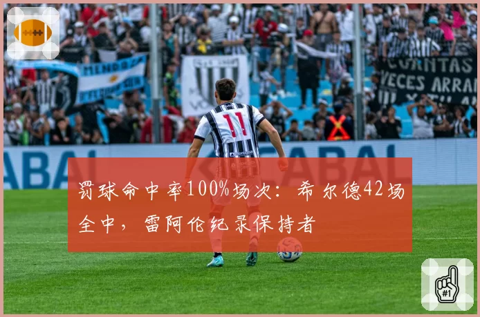 罚球命中率100%场次：希尔德42场全中，雷阿伦纪录保持者