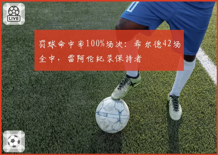 罚球命中率100%场次：希尔德42场全中，雷阿伦纪录保持者