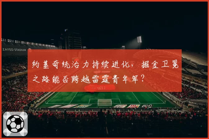 约基奇统治力持续进化，掘金卫冕之路能否跨越雷霆青年军？
