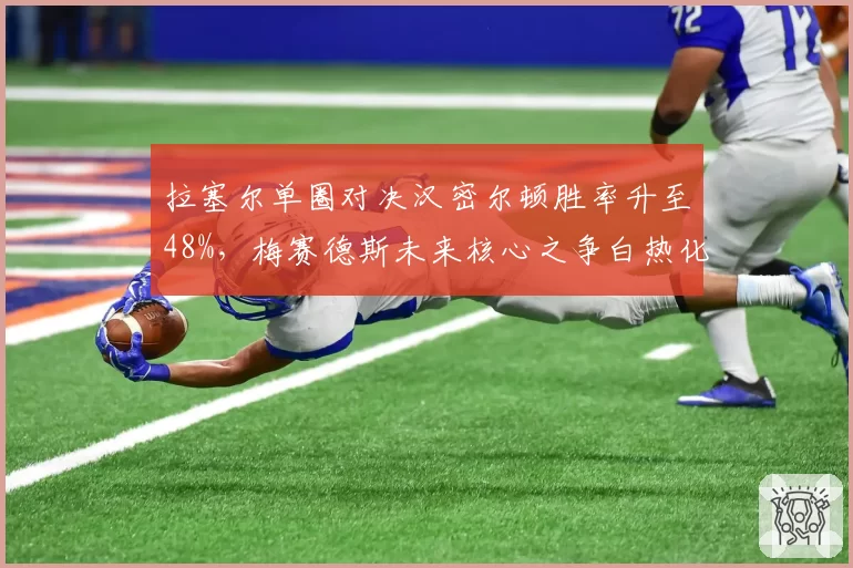 拉塞尔单圈对决汉密尔顿胜率升至48%，梅赛德斯未来核心之争白热化？