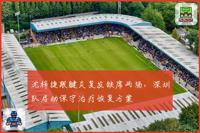 沈梓捷跟腱炎复发缺席两场,深圳队启动保守治疗恢复方案