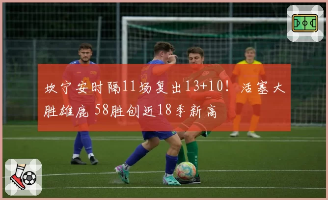 坎宁安时隔11场复出13+10!活塞大胜雄鹿 58胜创近18季新高