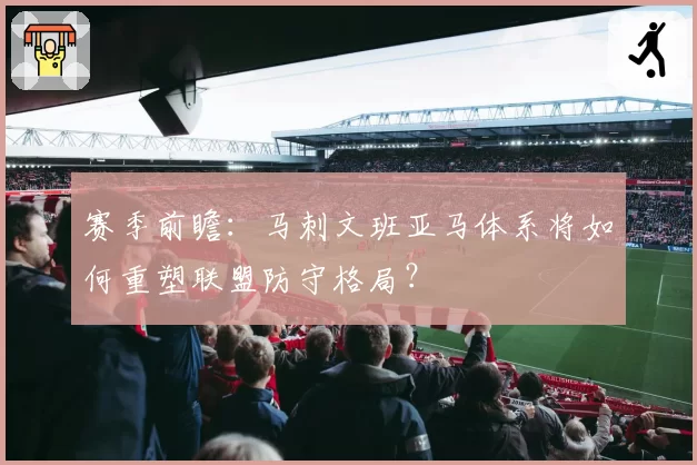 赛季前瞻：马刺文班亚马体系将如何重塑联盟防守格局？