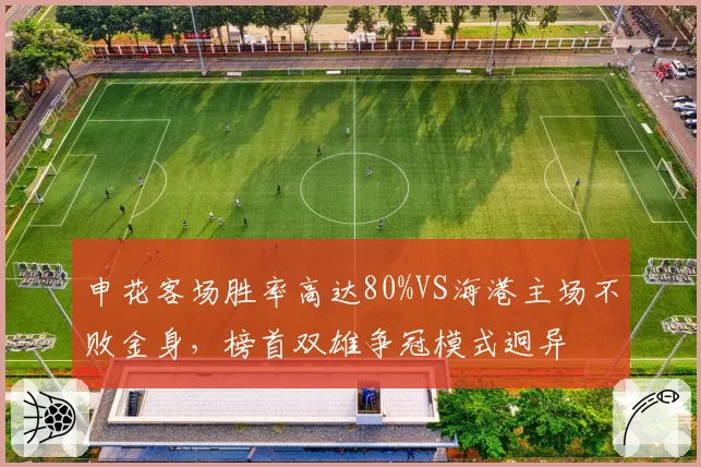 申花客场胜率高达80%VS海港主场不败金身,榜首双雄争冠模式迥异