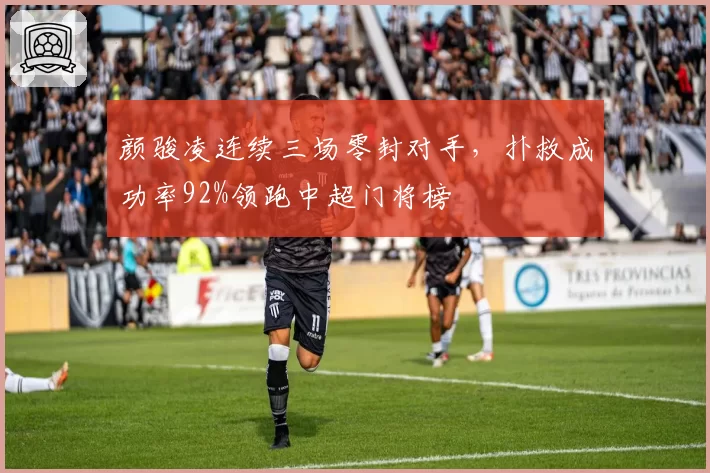 颜骏凌连续三场零封对手,扑救成功率92%领跑中超门将榜