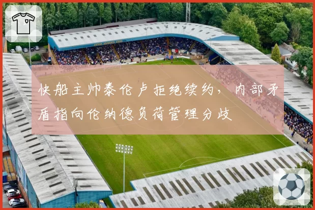 快船主帅泰伦卢拒绝续约,内部矛盾指向伦纳德负荷管理分歧