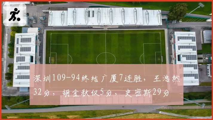 深圳109-94终结广厦7连胜，王浩然32分，胡金秋仅5分，史密斯29分